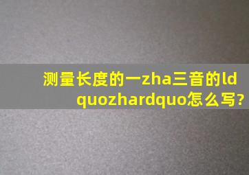 测量长度的一zha(三音)的“zha”怎么写?