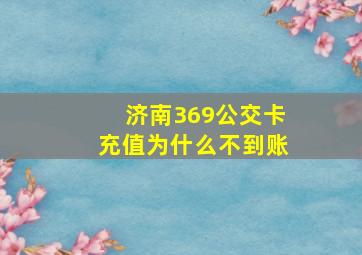 济南369公交卡充值为什么不到账(