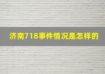 济南718事件情况是怎样的