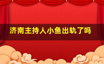 济南主持人小鱼出轨了吗