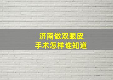 济南做双眼皮手术怎样(谁知道