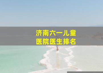 济南六一儿童医院医生排名