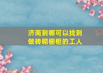 济南到哪可以找到做砖砌橱柜的工人