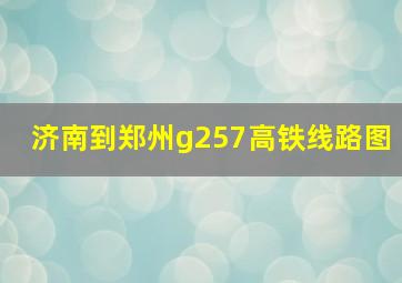 济南到郑州g257高铁线路图