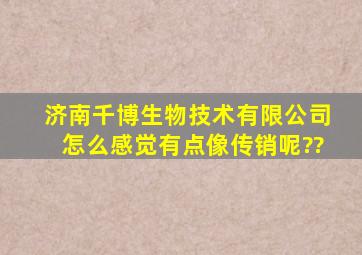 济南千博生物技术有限公司,怎么感觉有点像传销呢??