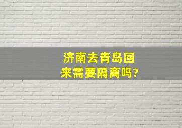 济南去青岛回来需要隔离吗?