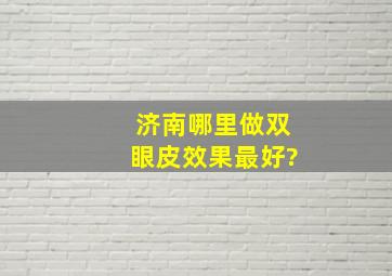 济南哪里做双眼皮效果最好?