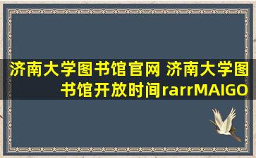 济南大学图书馆官网 济南大学图书馆开放时间→MAIGOO百科