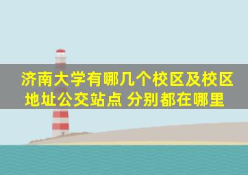 济南大学有哪几个校区及校区地址公交站点 分别都在哪里 