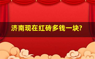 济南现在红砖多钱一块?