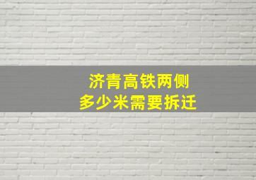 济青高铁两侧多少米需要拆迁