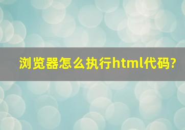 浏览器怎么执行html代码?