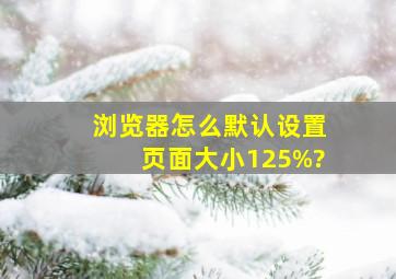 浏览器怎么默认设置页面大小125%?