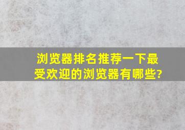 浏览器排名推荐一下最受欢迎的浏览器有哪些?