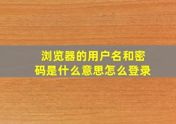 浏览器的用户名和密码是什么意思,怎么登录