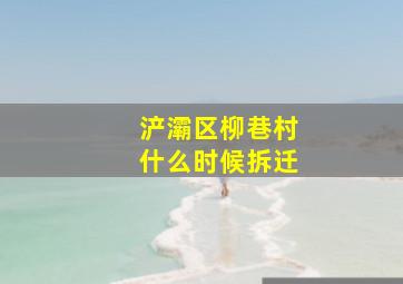 浐灞区柳巷村什么时候拆迁