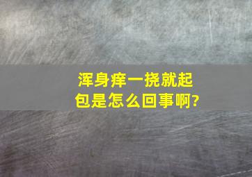 浑身痒,一挠就起包,是怎么回事啊?