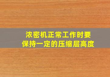 浓密机正常工作时要保持一定的压缩层高度。