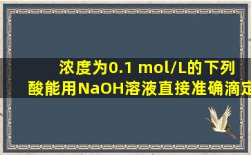 浓度为0.1 mol/L的下列酸,能用NaOH溶液直接准确滴定的是(  )。