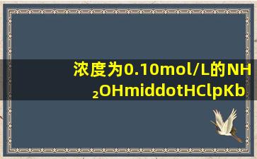 浓度为0.10mol/L的NH₂OH·HCl(pKb=8.04)溶液的pH是