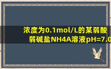 浓度为0.1mol/L的某弱酸弱碱盐NH4A溶液pH=7.00,则HA的pKa为(   &...