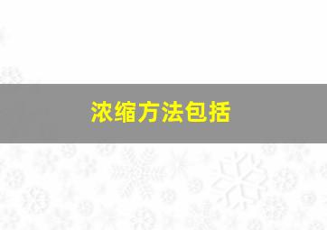 浓缩方法包括