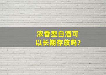 浓香型白酒可以长期存放吗?