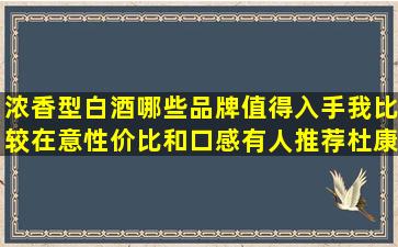 浓香型白酒哪些品牌值得入手,我比较在意性价比和口感,有人推荐杜康...