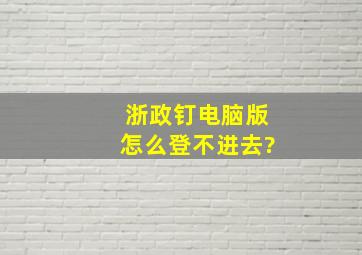 浙政钉电脑版怎么登不进去?