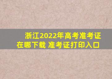 浙江2022年高考准考证在哪下载 准考证打印入口