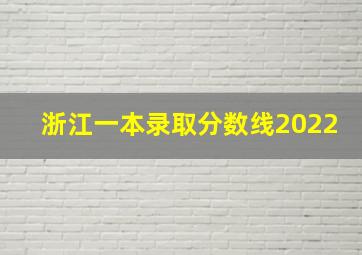 浙江一本录取分数线2022