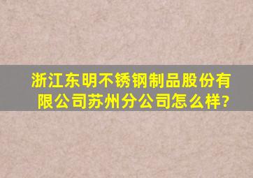 浙江东明不锈钢制品股份有限公司苏州分公司怎么样?