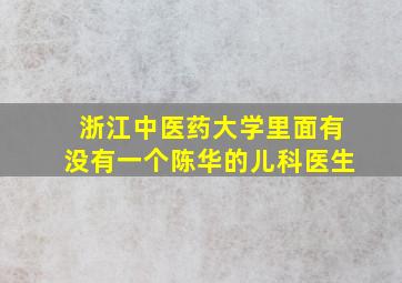 浙江中医药大学里面有没有一个陈华的儿科医生