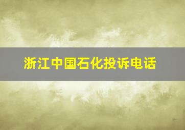 浙江中国石化投诉电话