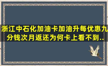 浙江中石化加油卡加油升每优惠九分钱,次月返还。为何卡上看不到...