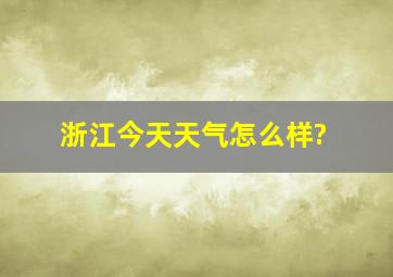 浙江今天天气怎么样?