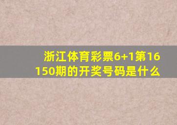 浙江体育彩票6+1第16150期的开奖号码是什么