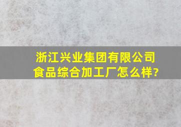 浙江兴业集团有限公司食品综合加工厂怎么样?