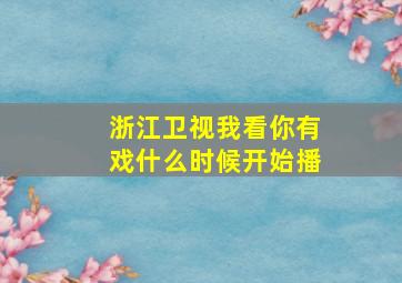 浙江卫视,我看你有戏什么时候开始播