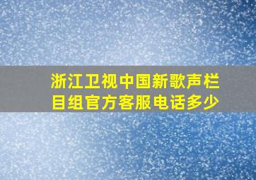 浙江卫视中国新歌声栏目组官方客服电话多少