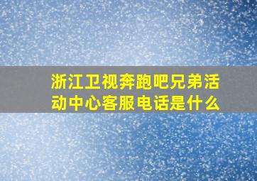 浙江卫视奔跑吧兄弟活动中心客服电话是什么