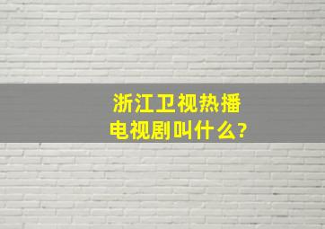 浙江卫视热播电视剧叫什么?