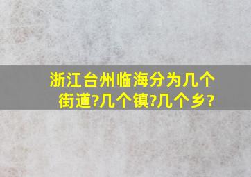 浙江台州临海分为几个街道?几个镇?几个乡?