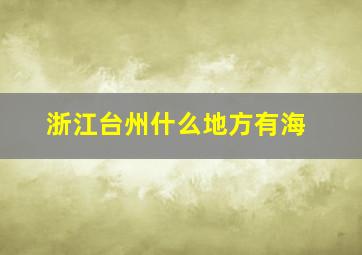 浙江台州什么地方有海