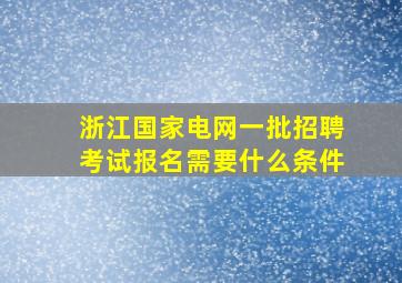 浙江国家电网一批招聘考试报名需要什么条件