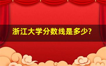 浙江大学分数线是多少?