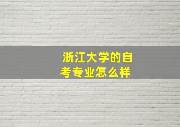 浙江大学的自考专业怎么样 