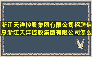 浙江天洋控股集团有限公司招聘信息,浙江天洋控股集团有限公司怎么样?