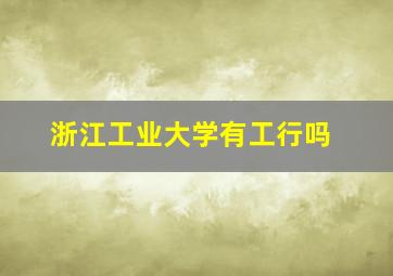 浙江工业大学有工行吗