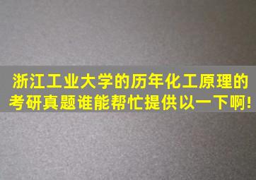 浙江工业大学的历年化工原理的考研真题谁能帮忙提供以一下啊!